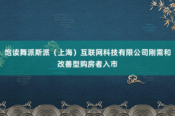 饱读舞派斯派(上海)互联网科技有限公司刚需和改善型购房者入市