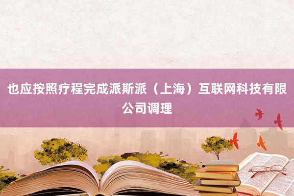 也应按照疗程完成派斯派（上海）互联网科技有限公司调理