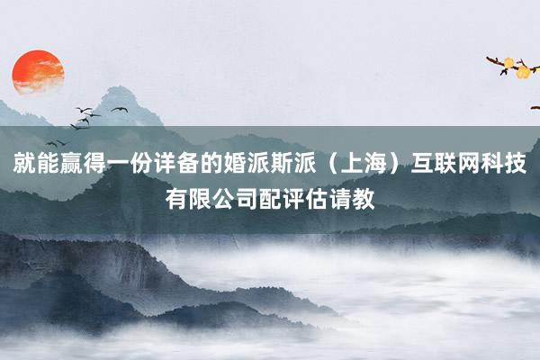 就能赢得一份详备的婚派斯派（上海）互联网科技有限公司配评估请教