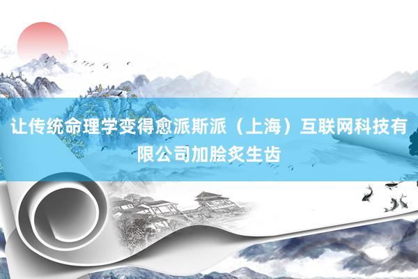 让传统命理学变得愈派斯派（上海）互联网科技有限公司加脍炙生齿