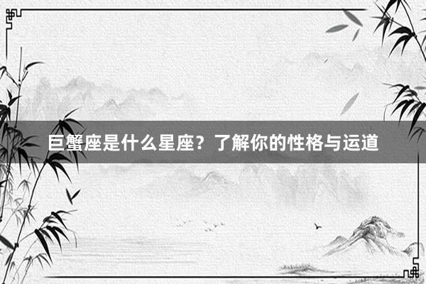巨蟹座是什么星座？了解你的性格与运道