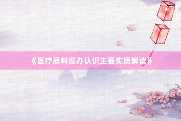 《医疗质料惩办认识主要实质解读》