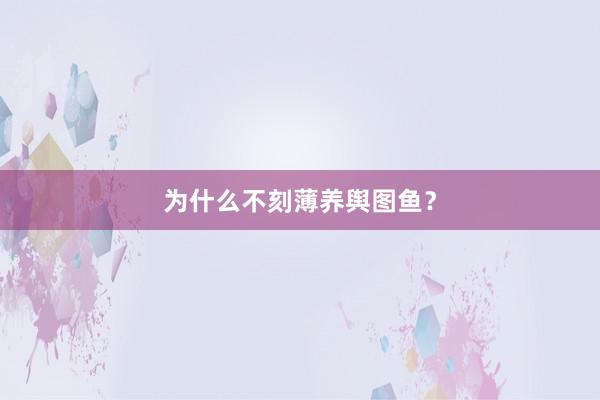 为什么不刻薄养舆图鱼？
