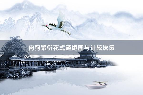肉狗繁衍花式缱绻图与计较决策